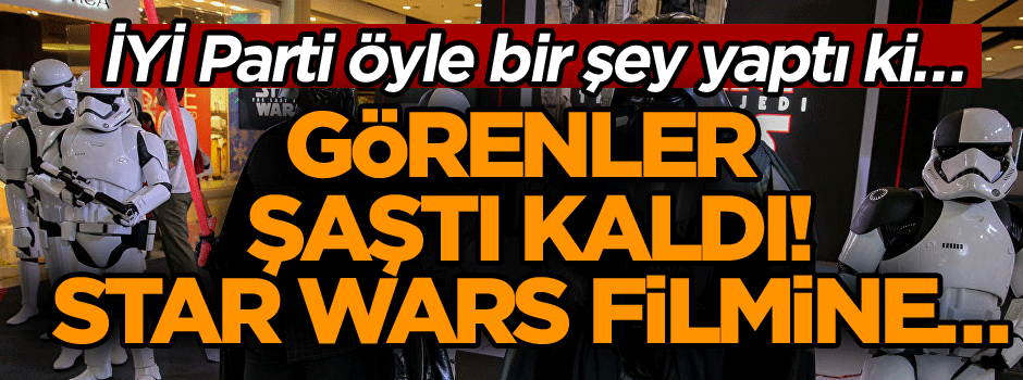 İYİ Parti öyle bir şey yaptı ki… Görenler şaştı kaldı… Star Wars filmine…