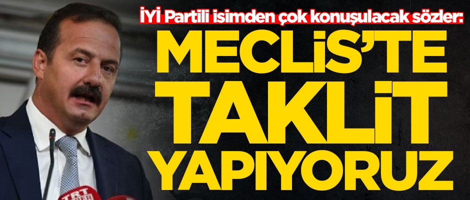 İYİ Parti Sözcüsü Yavuz Ağıralioğlu: Meclis'te taklit yapıyoruz