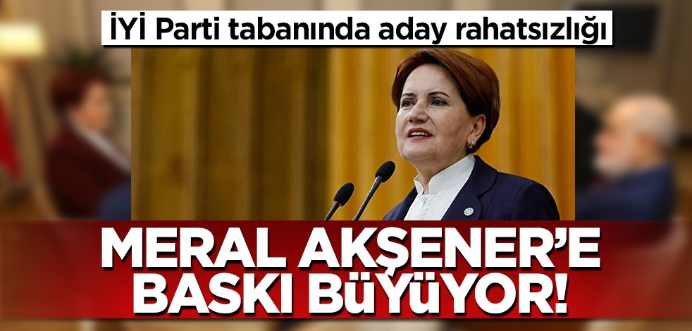 İYİ Parti tabanında "aday" rahatsızlığı! Meral Akşener'e baskı büyüyor