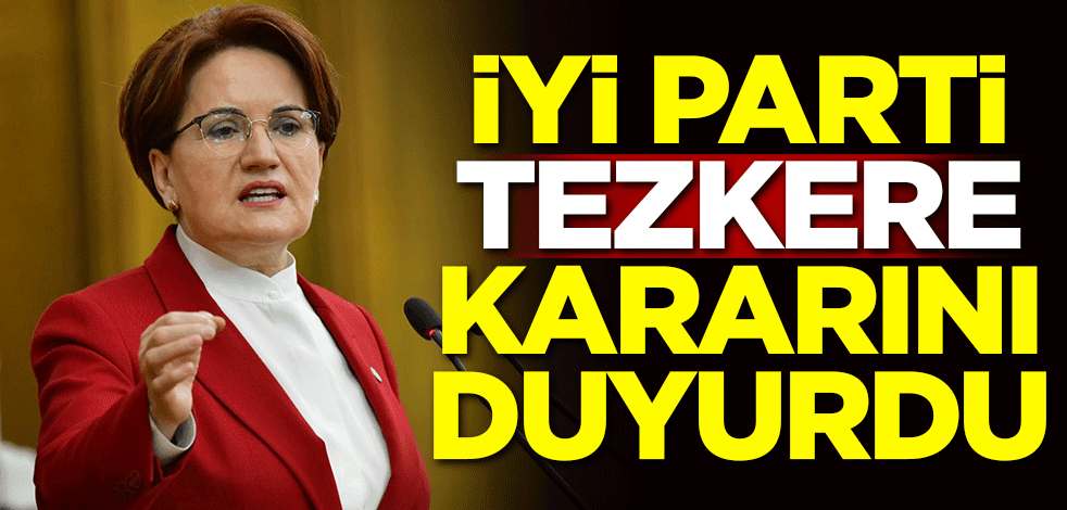 İYİ Parti tezkere kararını duyurdu