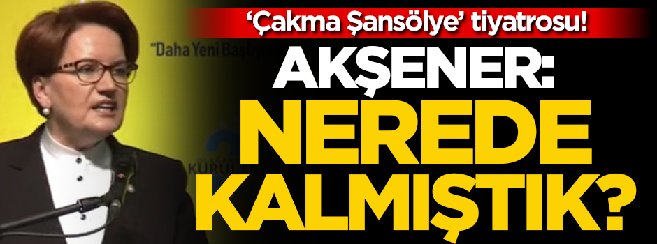 İyi Parti tiyatrosu! Akşener: Nerede kalmıştık?