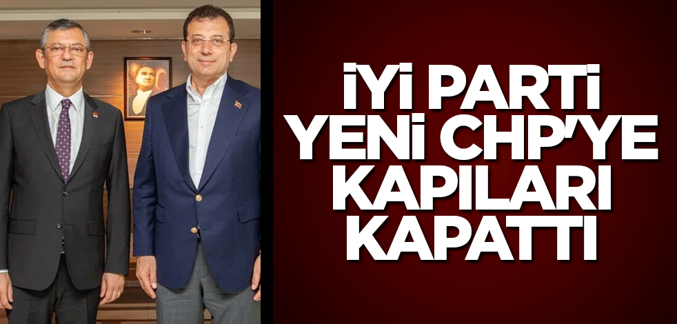 İYİ Parti yeni CHP'ye kapıları kapattı