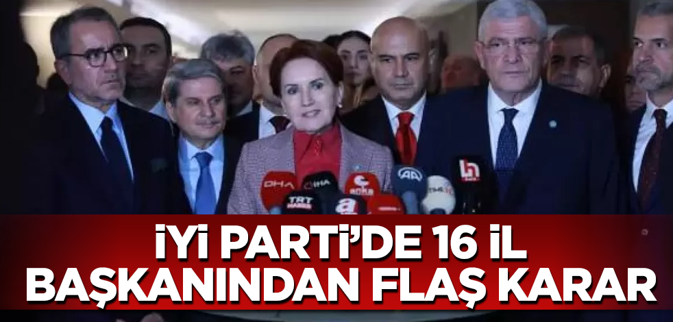 İYİ Parti'de 16 il başkanından flaş karar