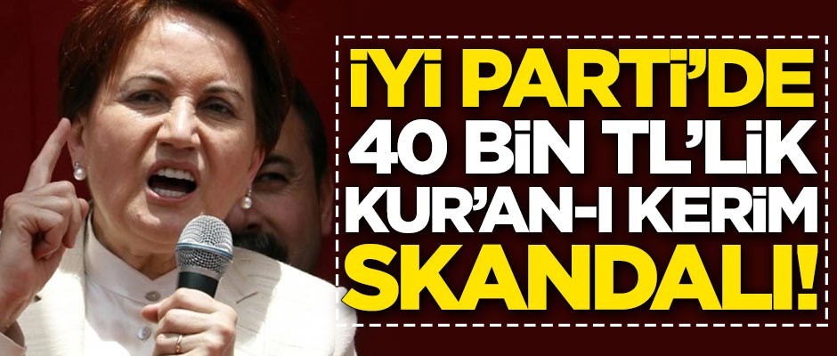 İYİ Parti'de '40 bin TL'lik Kur'an-ı Kerim' skandalı!