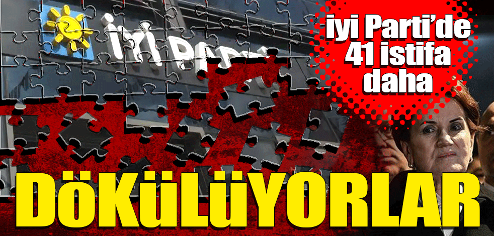 İYİ Parti'de 41 istifa! Dökülüyorlar