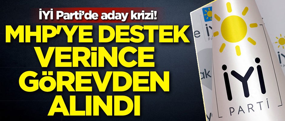 İYİ Parti'de aday krizi! MHP'ye destek verince görevden alındı