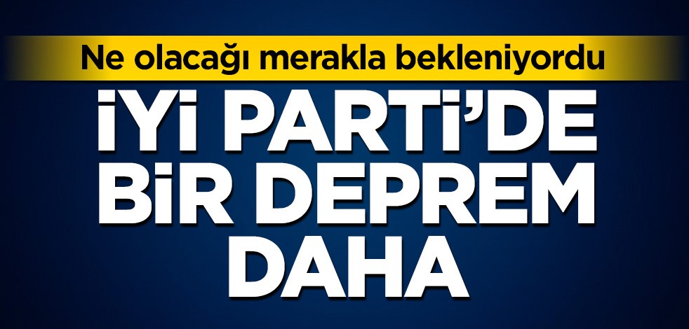 İYİ Parti'de bir deprem daha!