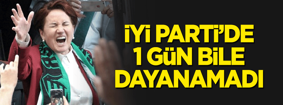 İYİ Parti'de bir gün bile dayanamadı