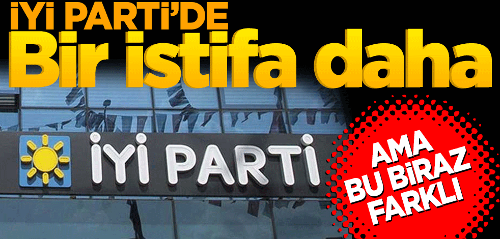 İYİ Parti’de bir istifa daha! Ama bu çok farklı