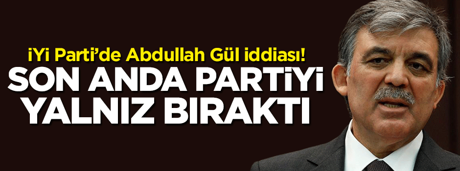 İYİ Parti'de bomba Abdullah Gül iddiası