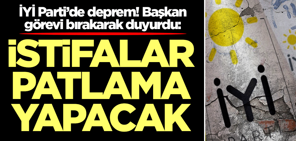 İYİ Parti’de deprem! Görevi bırakan başkan duyurdu: İstifalarda patlama yaşanacak