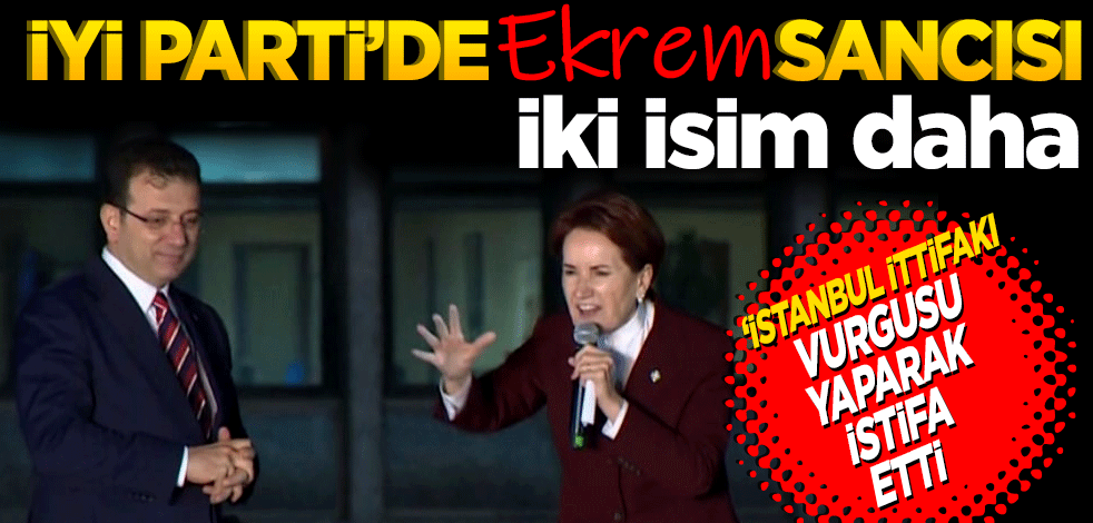 İyi Parti’de Ekrem sancısı! İki isim daha 'İstanbul İttifakı' vurgusu yaparak istifa etti