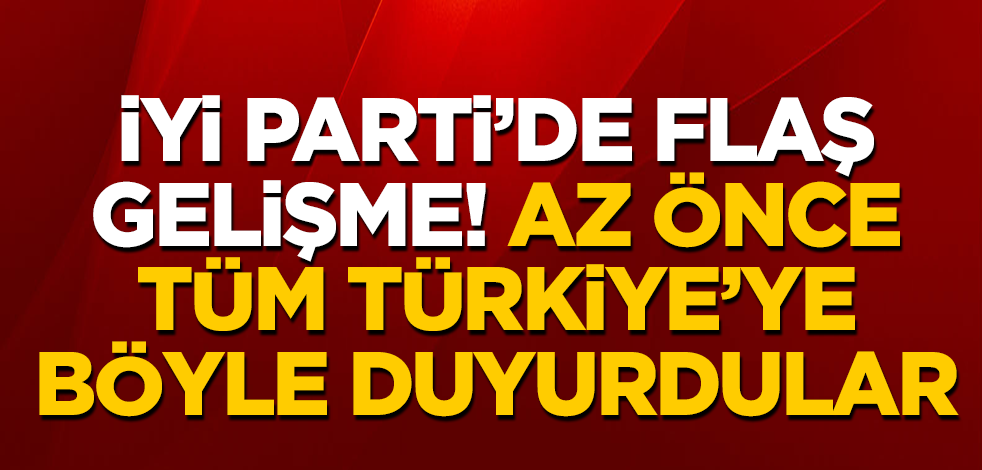 İyi Parti'de flaş gelişme! Az önce bütün Türkiye'ye böyle duyurdular