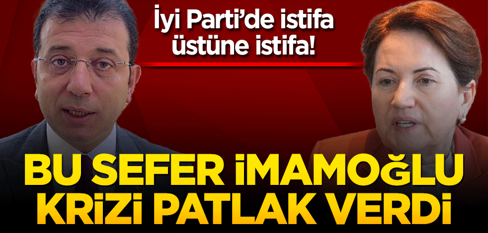 İYİ Parti'de 'İmamoğlu krizi'! İlçe teşkilatı komple istifa etti