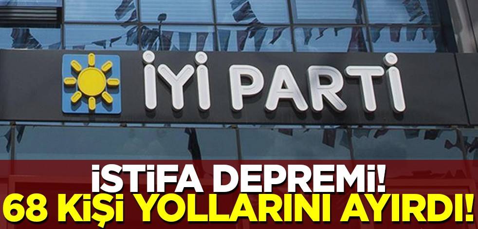 İYİ Parti'de istifa depremi! 68 kişi yollarını ayırdı