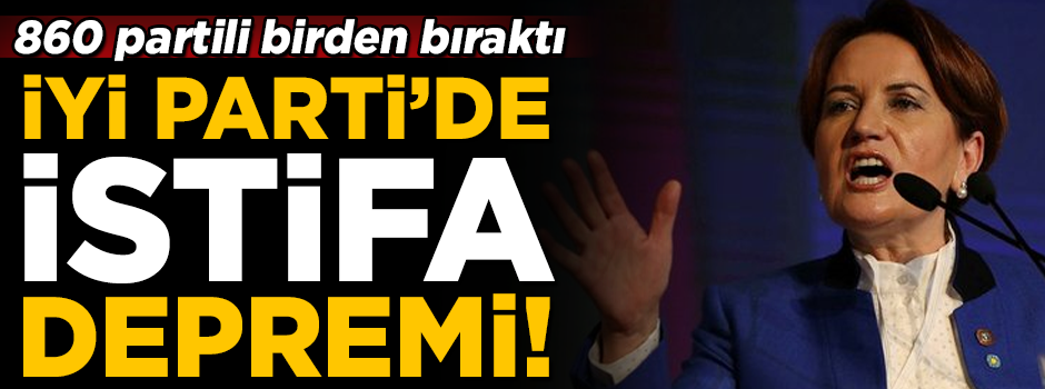 İYİ Parti'de istifa depremi! 860 partili birden bıraktı