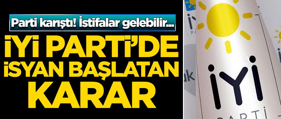 İYİ Parti'de isyan başlatan karar! İstifalar gelebilir
