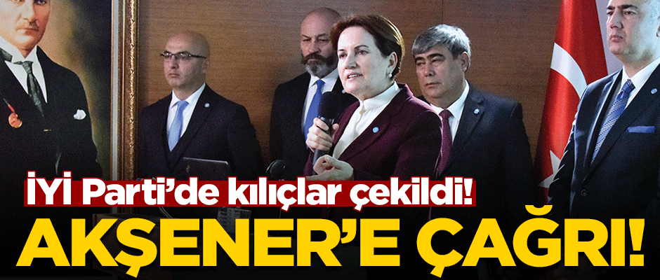 İYİ Parti'de kılıçlar çekildi! Akşener'e çağrı