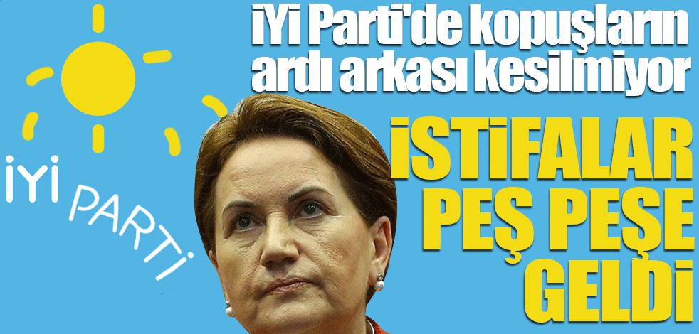 İYİ Parti'de kopuşların ardı arkası kesilmiyor! İstifalar peş peşe geldi