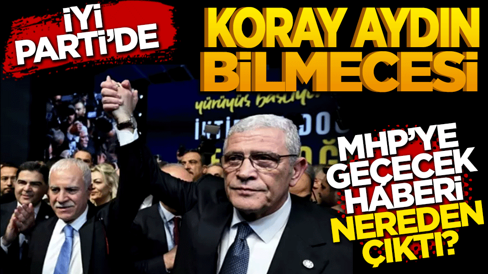 İyi Parti’de Koray Aydın bilmecesi: 