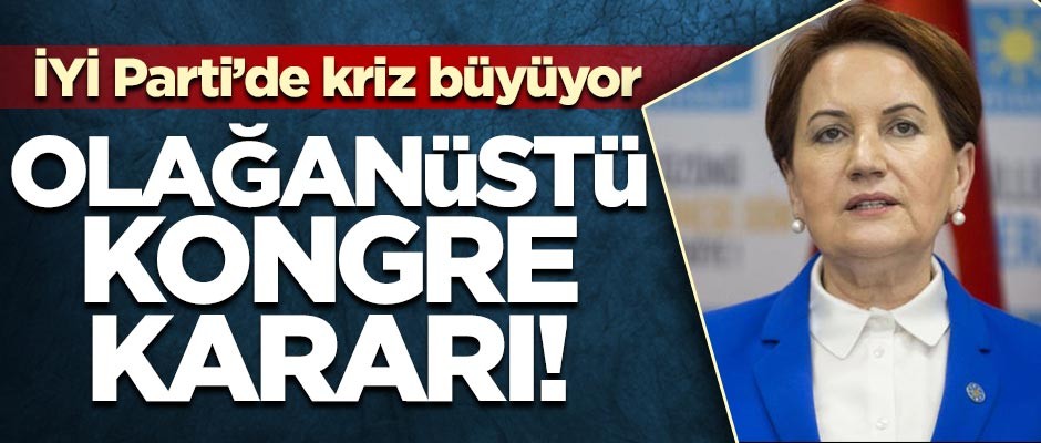 İYİ Parti'de kriz büyüyor! Olağanüstü kongre kararı alındı
