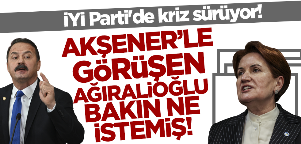 İYİ Parti'de kriz sürüyor! Basın toplantısından önce Akşener'le görüşen Yavuz Ağıralioğlu bakın ne istemiş