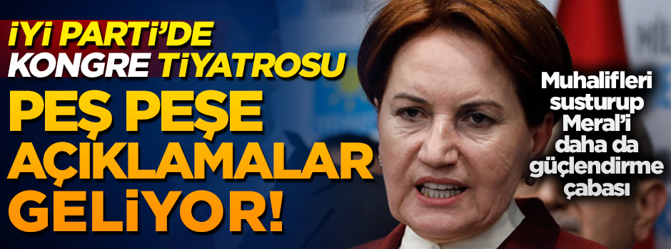 İYİ Parti'de kurultay tiyatrosu! Muhalifleri susturup, Akşener'i güçlendirecekler