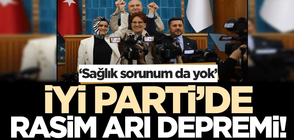İYİ Parti’de Rasim Arı depremi! 'Hiçbir sağlık sorunum olmamasına rağmen...'