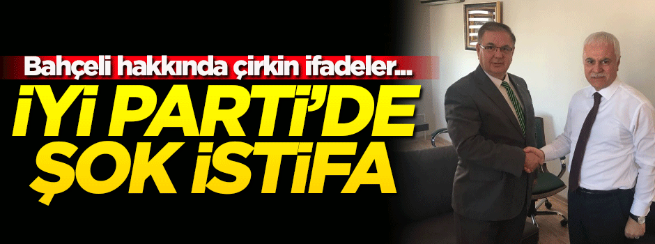 İyi Parti'de şok istifa! Bahçeli hakkındaki çirkin ifade...