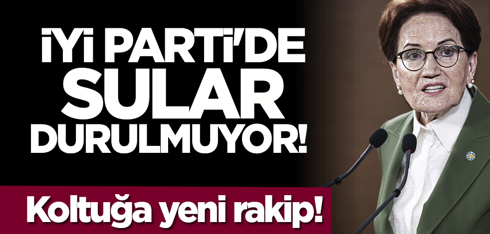 İYİ Parti'de sular durulmuyor! Koltuğa yeni rakip!
