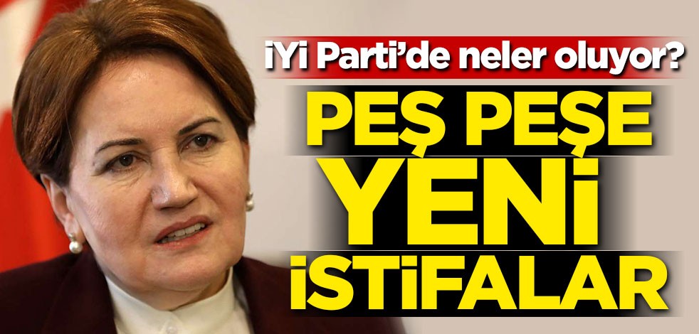 İYİ Parti'de sular durulmuyor! Yeni istifalar peş peşe geldi