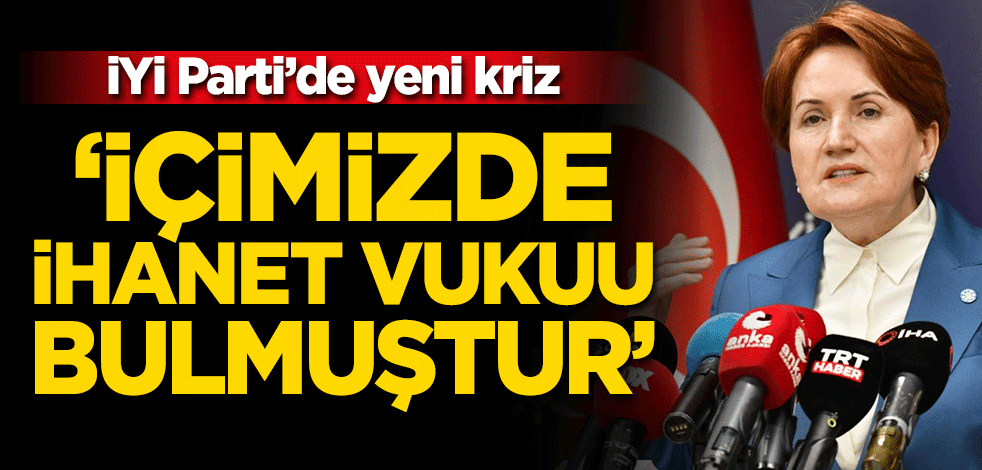 İYİ Parti'de yeni kriz! "İçimizde ihanet vukuu bulmuştur"
