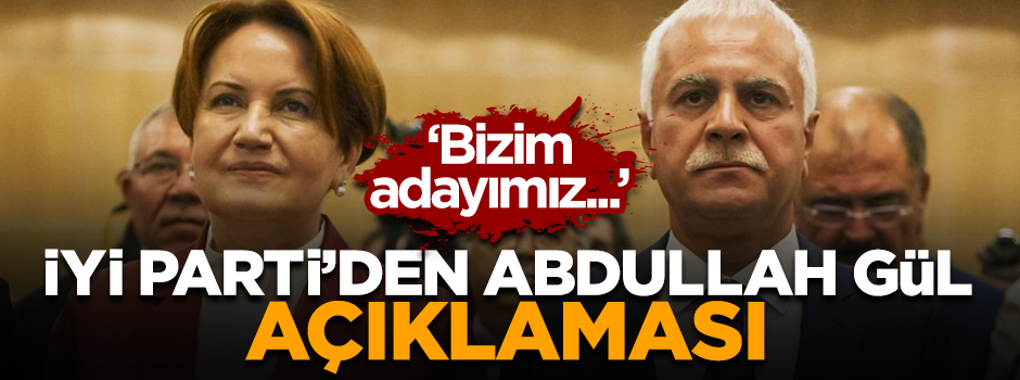İYİ Parti'den 'Abdullah Gül' açıklaması: Bizim adayımız Akşener