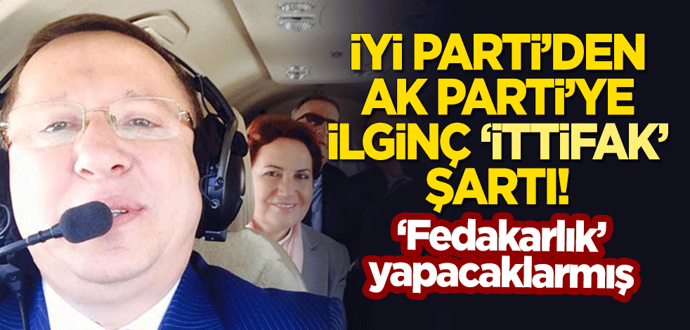 İYİ Parti'den AK Parti'ye ilginç 'ittifak' şartı! 'Fedakarlık' yapacaklarmış