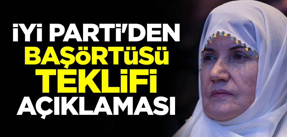 İYİ Parti'den başörtüsüne yönelik Anayasa değişikliği teklifi açıklaması