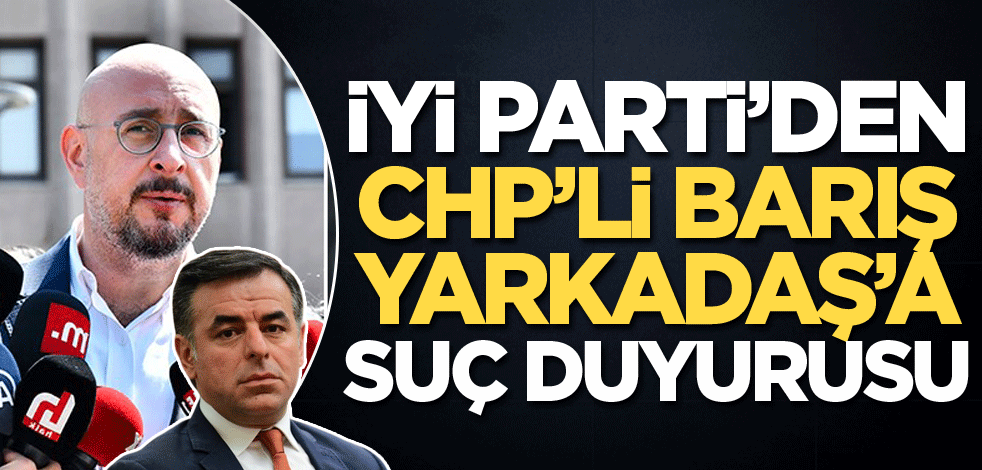İYİ Parti'den CHP'li Barış Yarkadaş'a suç duyurusu