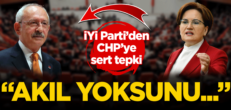 İyi Parti'den, CHP'ye tepki Akıl yoksunu olmak lazım