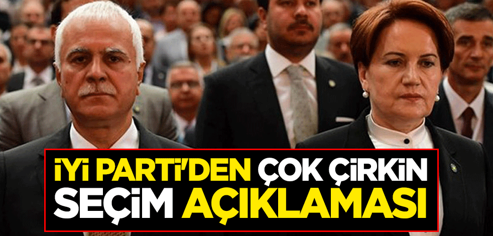 İYİ Parti'den çok çirkin seçim açıklaması