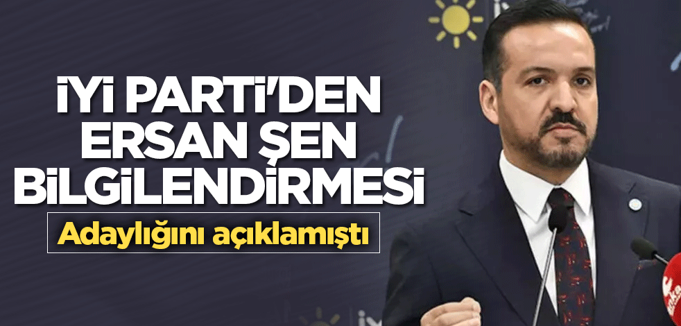 İYİ Parti'den Ersan Şen bilgilendirmesi