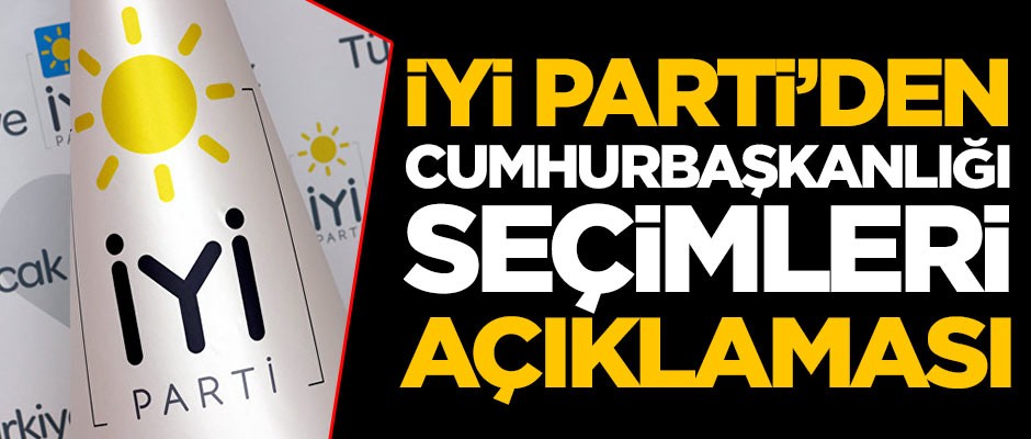 İYİ Parti'den 'Cumhurbaşkanlığı seçimleri' açıklaması