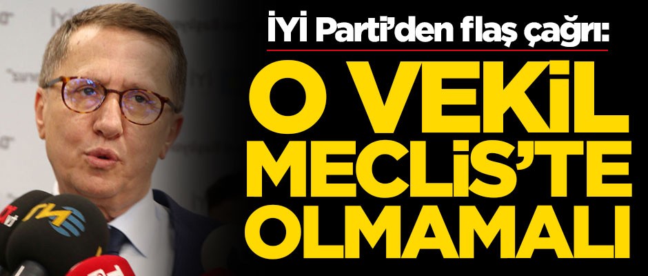 İYİ Parti'den flaş çağrı: O vekil Meclis'te olmamalı