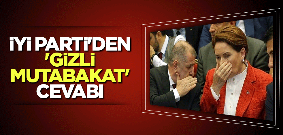 İYİ Parti'den 'Gizli Mutabakat' cevabı