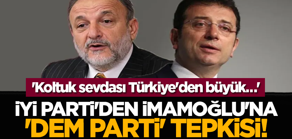İYİ Parti'den İmamoğlu'na 'DEM Parti' tepkisi! 'Koltuk sevdası Türkiye'den büyük…'