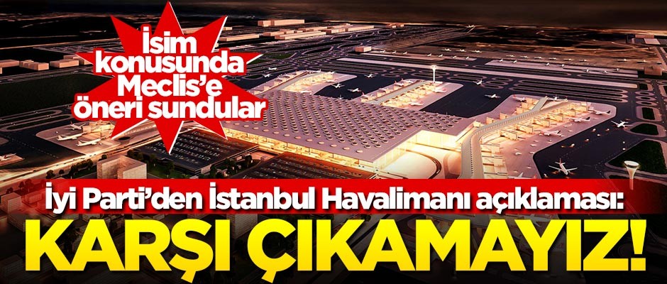 İyi Parti'den İstanbul Havalimanı açıklaması: Karşı çıkamayız