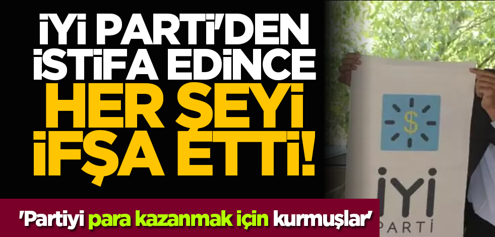 İyi Parti'den istifa edince her şeyi ifşa etti! 'Partiyi para kazanmak için kurmuşlar'