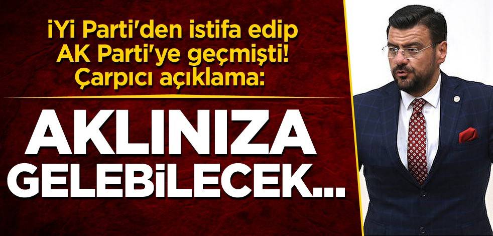 İYİ Parti'den istifa edip AK Parti'ye geçmişti! Çarpıcı açıklama: Aklınıza gelebilecek...