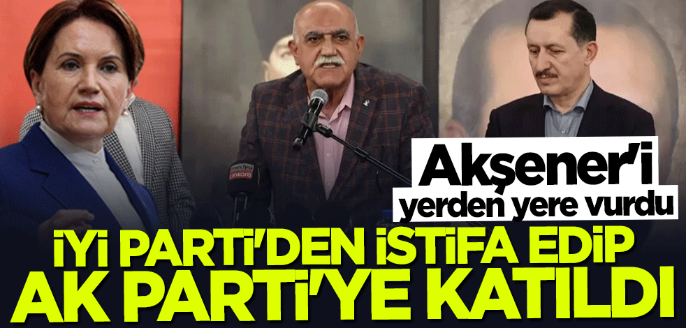 İYİ Parti'den istifa edip AK Parti'ye katıldı... Akşener'i yerden yere vurdu