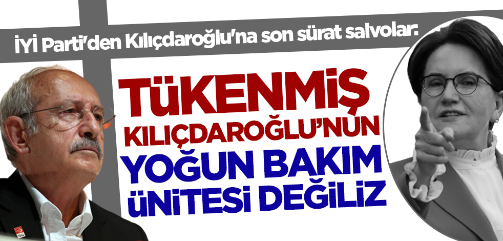İYİ Parti'den Kılıçdaroğlu'na son sürat salvolar: Tükenmiş Kılıçdaroğlu'nun yoğun bakım ünitesi değiliz!