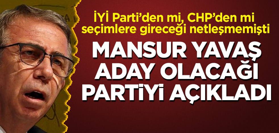 İYİ Parti'den mi, CHP’den mi seçimlere gireceği netleşmemişti! Mansur Yavaş aday olacağı partiyi açıkladı