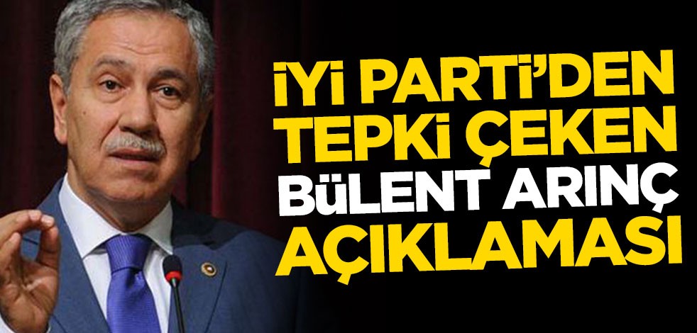 İYİ Parti'den tepki çeken Bülent Arınç açıklaması